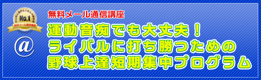 無料メール通信講座 運動音痴でも大丈夫！ライバルに打ち勝つための野球上達短期集中プログラム