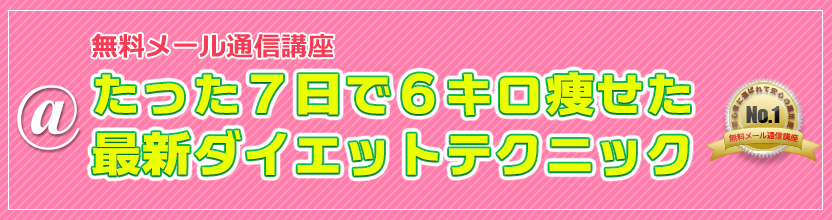 無料メール通信講座 食事制限・運動・リバウンド一切ナシ！たった７日で６キロ痩せた最新ダイエットテクニック