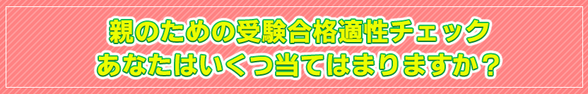 親のための小学受験合格適性チェック あなたはいくつ、当てはまりますか？
