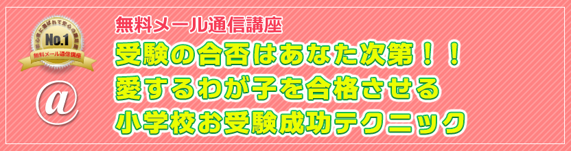 無料メール通信講座 小学受験の合否はあなた次第！！愛するわが子を合格させる受験成功テクニック