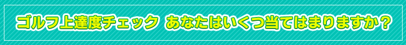 ゴルフ上達度チェック あなたはいくつ、当てはまりますか？