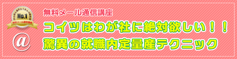 無料メール通信講座 コイツはわが社に絶対欲しい！！驚異の就職内定量産テクニック