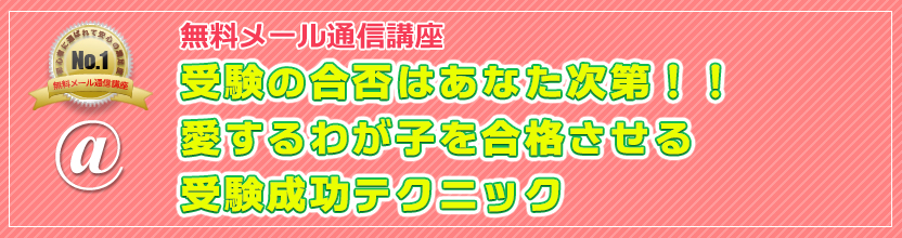 無料メール通信講座 受験の合否はあなた次第！！愛するわが子を合格させる中学受験成功テクニック