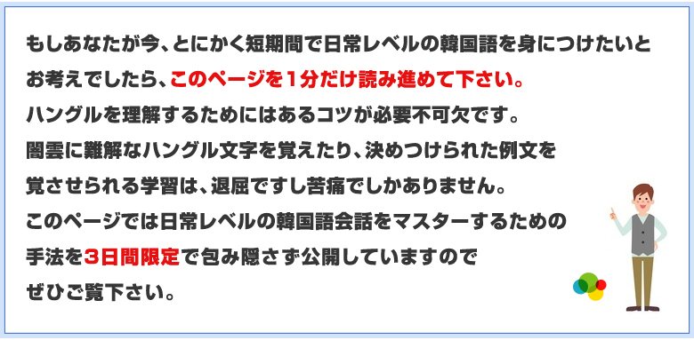 このページでは日常レベルの韓国語会話をマスターするための手法を3日間限定で包み隠さず公開しています