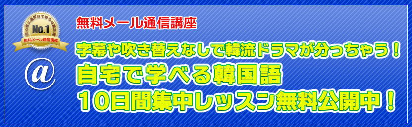 無料メール通信講座 字幕や吹き替えなしで韓流ドラマが分っちゃう！自宅で学べる韓国語10日間集中レッスン